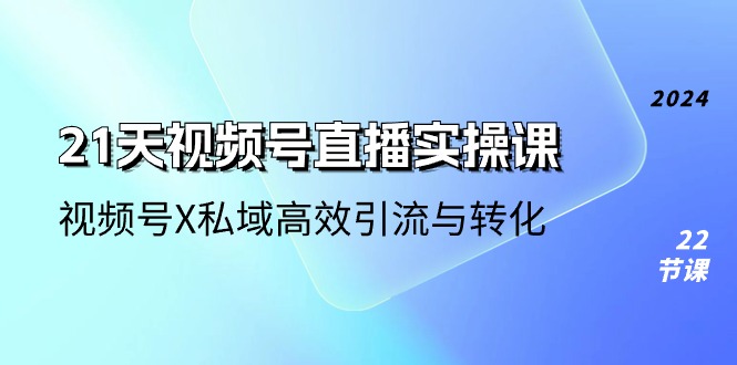 （10966期）21天-视频号直播实操课，视频号X私域高效引流与转化（22节课）网赚库-项目库-轻创网-中创网-福缘网-冒泡网-资源之家-魔方项目库网赚库