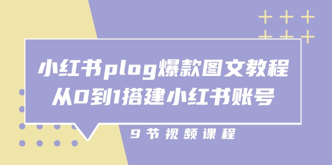 （10970期）小红书 plog-爆款图文教程，从0到1搭建小红书账号（9节课）网赚库-项目库-轻创网-中创网-福缘网-冒泡网-资源之家-魔方项目库网赚库