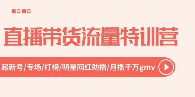 （10971期）直播带货流量特训营，起新号-专场-打榜-明星网红助播 月播千万gmv（52节）网赚库-项目库-轻创网-中创网-福缘网-冒泡网-资源之家-魔方项目库网赚库
