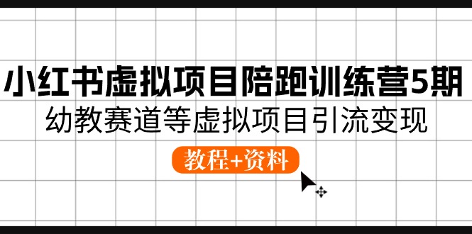 （10972期）小红书虚拟项目陪跑训练营5期，幼教赛道等虚拟项目引流变现 (教程+资料)网赚库-项目库-轻创网-中创网-福缘网-冒泡网-资源之家-魔方项目库网赚库