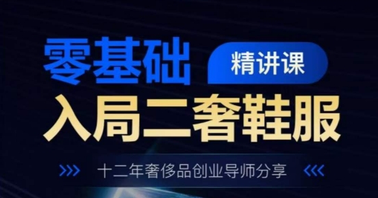 零基础入局二奢鞋服精讲课，十二年奢侈品创业导师分享网赚库-项目库-轻创网-中创网-福缘网-冒泡网-资源之家-魔方项目库网赚库