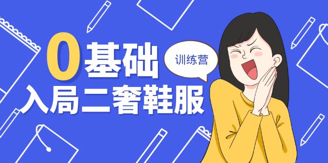 0基础入局二奢鞋服训练营，十二年奢侈品创业导师分享（20节课）网赚库-项目库-轻创网-中创网-福缘网-冒泡网-资源之家-魔方项目库网赚库