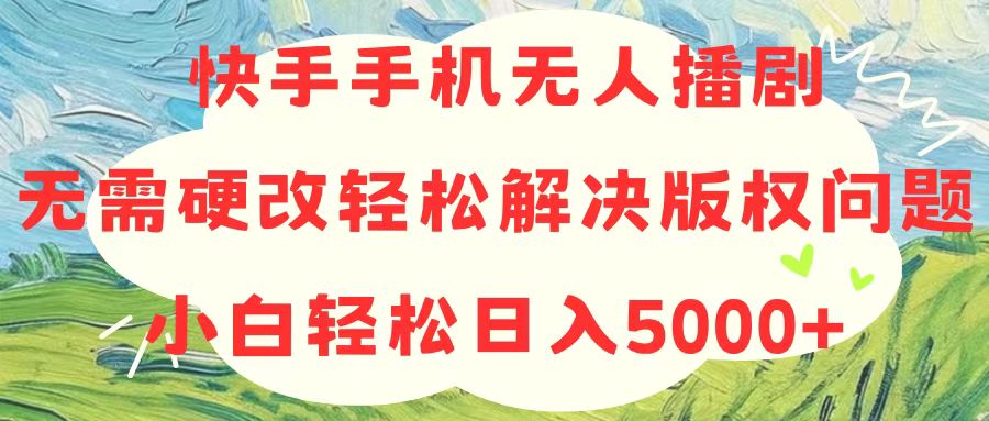 （10979期）快手手机无人播剧，无需硬改，轻松解决版权问题，小白轻松日入5000+网赚库-项目库-轻创网-中创网-福缘网-冒泡网-资源之家-魔方项目库网赚库