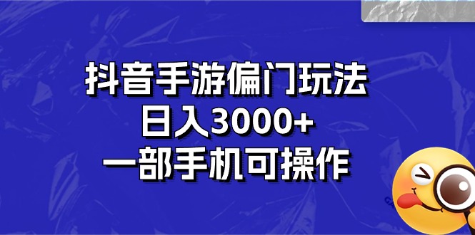 （10988期）抖音手游偏门玩法，日入3000+，一部手机可操作网赚库-项目库-轻创网-中创网-福缘网-冒泡网-资源之家-魔方项目库网赚库