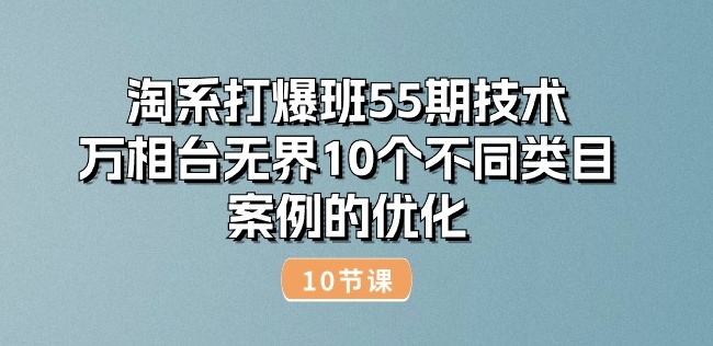 淘系打爆班55期技术：万相台无界10个不同类目案例的优化(10节)网赚库-项目库-轻创网-中创网-福缘网-冒泡网-资源之家-魔方项目库网赚库