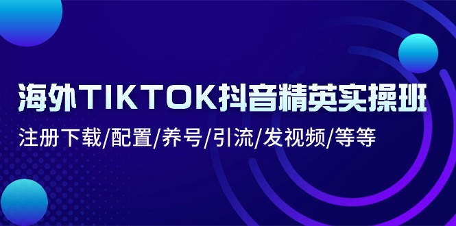 海外TIKTOK抖音精英实操班：注册下载/配置/养号/引流/发视频/等等网赚库-项目库-轻创网-中创网-福缘网-冒泡网-资源之家-魔方项目库网赚库