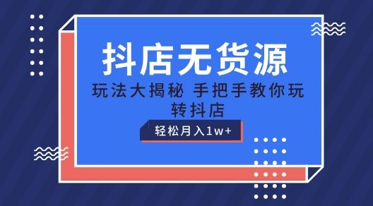 抖店无货源玩法，保姆级教程手把手教你玩转抖店，轻松月入1W+【揭秘】网赚库-项目库-轻创网-中创网-福缘网-冒泡网-资源之家-魔方项目库网赚库
