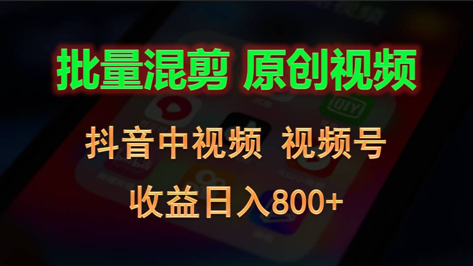 批量混剪生成原创视频，抖音中视频+视频号，收益日入800+网赚库-项目库-轻创网-中创网-福缘网-冒泡网-资源之家-魔方项目库网赚库