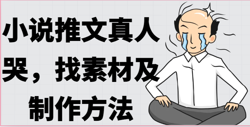 小说推文真人出镜哭，找素材及制作方法网赚库-项目库-轻创网-中创网-福缘网-冒泡网-资源之家-魔方项目库网赚库