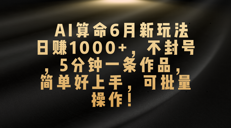（10993期）AI算命6月新玩法，日赚1000+，不封号，5分钟一条作品，简单好上手，可…网赚库-项目库-轻创网-中创网-福缘网-冒泡网-资源之家-魔方项目库网赚库