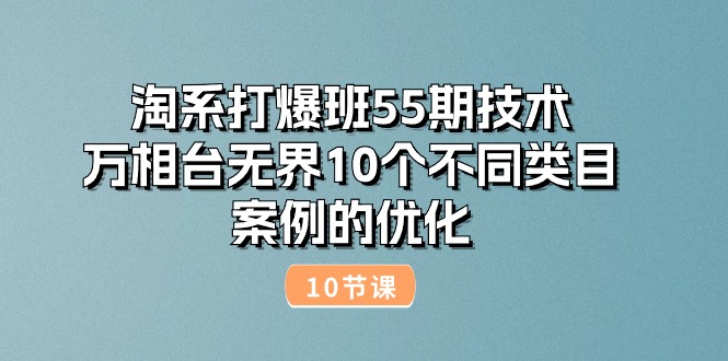 （10996期）淘系打爆班55期技术：万相台无界10个不同类目案例的优化（10节）网赚库-项目库-轻创网-中创网-福缘网-冒泡网-资源之家-魔方项目库网赚库