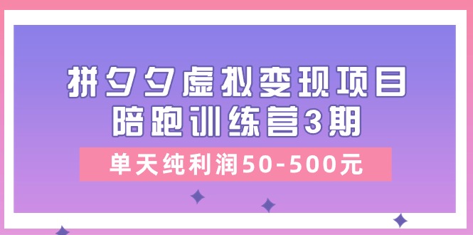 （11000期）某收费培训《拼夕夕虚拟变现项目陪跑训练营3期》单天纯利润50-500元网赚库-项目库-轻创网-中创网-福缘网-冒泡网-资源之家-魔方项目库网赚库
