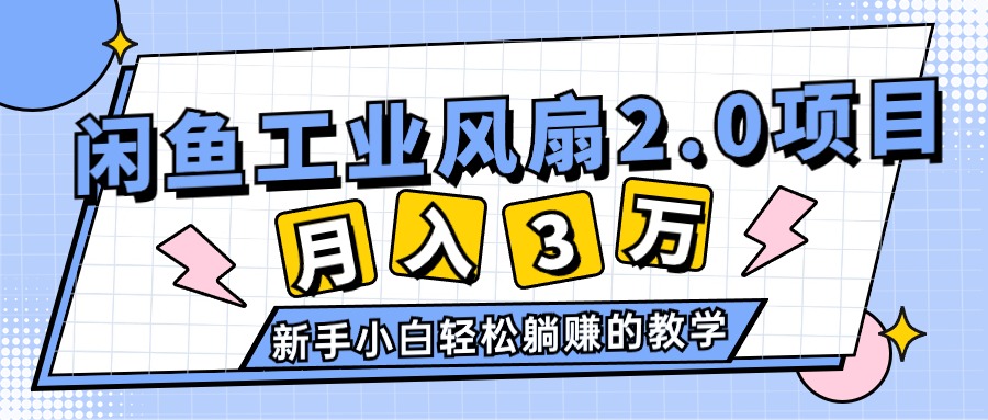 （11002期）2024年6月最新闲鱼工业风扇2.0项目，轻松月入3W+，新手小白躺赚的教学网赚库-项目库-轻创网-中创网-福缘网-冒泡网-资源之家-魔方项目库网赚库
