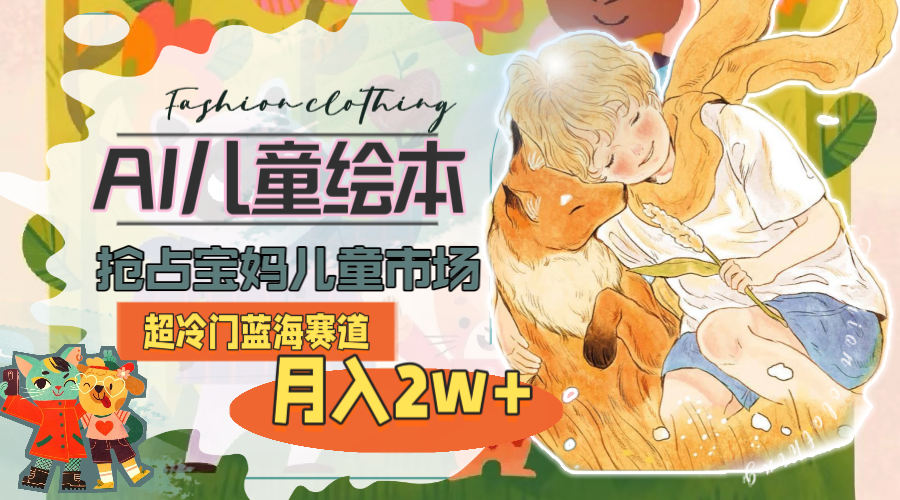 （11007期）超冷门蓝海赛道，用AI做儿童绘本，抢占宝妈儿童市场，月入2w+(教程+素材)网赚库-项目库-轻创网-中创网-福缘网-冒泡网-资源之家-魔方项目库网赚库