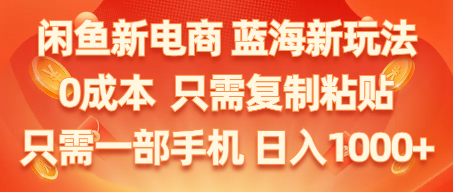 （11013期）闲鱼新电商,蓝海新玩法,0成本,只需复制粘贴,小白轻松上手,只需一部手机…网赚库-项目库-轻创网-中创网-福缘网-冒泡网-资源之家-魔方项目库网赚库