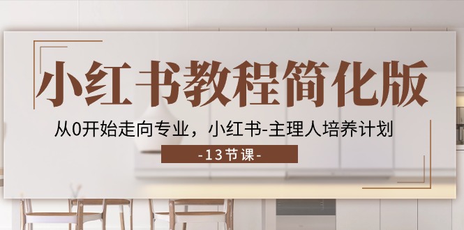小红书教程简化版，从0开始走向专业，小红书主理人培养计划 (13节)网赚库-项目库-轻创网-中创网-福缘网-冒泡网-资源之家-魔方项目库网赚库