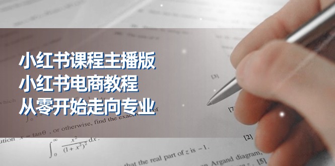 小红书课程主播版，小红书电商教程，从零开始走向专业（23节）网赚库-项目库-轻创网-中创网-福缘网-冒泡网-资源之家-魔方项目库网赚库