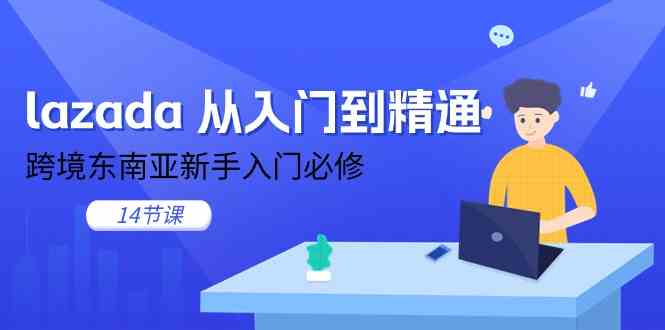 lazada从入门到精通，跨境东南亚新手入门必修（14节课）网赚库-项目库-轻创网-中创网-福缘网-冒泡网-资源之家-魔方项目库网赚库