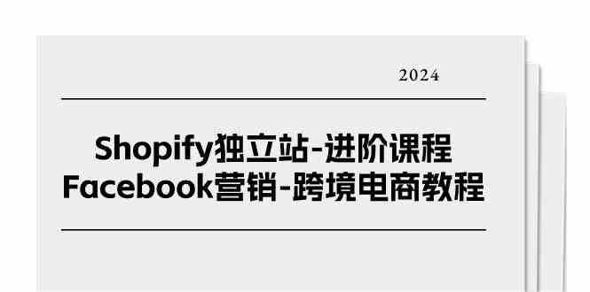 Shopify独立站进阶课程-Facebook营销跨境电商教程（25节）网赚库-项目库-轻创网-中创网-福缘网-冒泡网-资源之家-魔方项目库网赚库