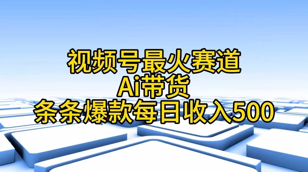 （11038期）视频号最火赛道——Ai带货条条爆款每日收入500网赚库-项目库-轻创网-中创网-福缘网-冒泡网-资源之家-魔方项目库网赚库