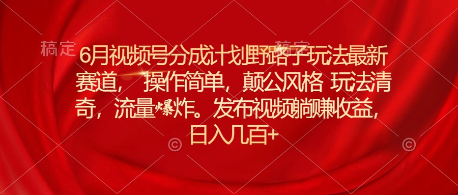 （11040期）6月视频号分成计划野路子玩法最新赛道操作简单，颠公风格玩法清奇，流…网赚库-项目库-轻创网-中创网-福缘网-冒泡网-资源之家-魔方项目库网赚库