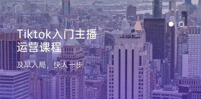 （11045期）Tiktok入门主播运营课程，及早入局，快人一步（11节）网赚库-项目库-轻创网-中创网-福缘网-冒泡网-资源之家-魔方项目库网赚库