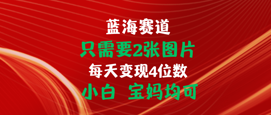 （11047期）只需要2张图片 每天变现4位数 小白 宝妈均可网赚库-项目库-轻创网-中创网-福缘网-冒泡网-资源之家-魔方项目库网赚库