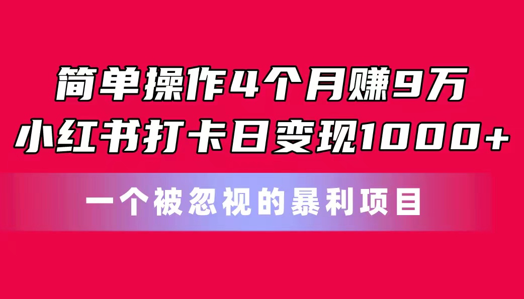 （11048期）简单操作4个月赚9万！小红书打卡日变现1000+！一个被忽视的暴力项目网赚库-项目库-轻创网-中创网-福缘网-冒泡网-资源之家-魔方项目库网赚库
