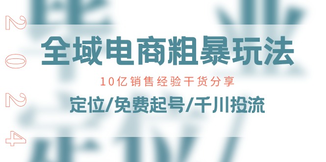（11057期）全域电商-粗暴玩法课：10亿销售经验干货分享！定位/免费起号/千川投流网赚库-项目库-轻创网-中创网-福缘网-冒泡网-资源之家-魔方项目库网赚库