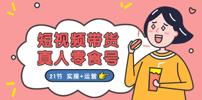 短视频带货&真人零食号：更全面的零食带货教程（实操+运营）网赚库-项目库-轻创网-中创网-福缘网-冒泡网-资源之家-魔方项目库网赚库