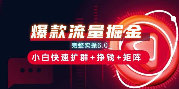 爆款流量掘金_完整实操6.0_小白快速扩群+挣钱+矩阵思路【揭秘】网赚库-项目库-轻创网-中创网-福缘网-冒泡网-资源之家-魔方项目库网赚库