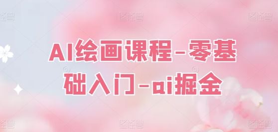 AI绘画课程-零基础入门-ai掘金网赚库-项目库-轻创网-中创网-福缘网-冒泡网-资源之家-魔方项目库网赚库