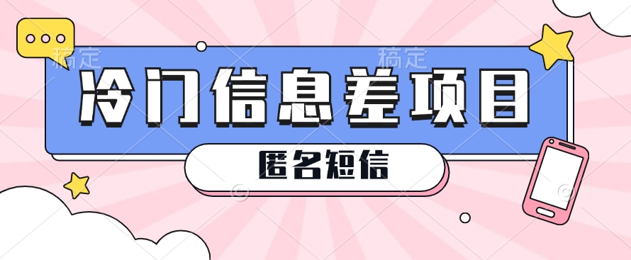 利用信息差操作的冷门赚钱项目，揭秘“匿名短信”日赚几十几百的玩法网赚库-项目库-轻创网-中创网-福缘网-冒泡网-资源之家-魔方项目库网赚库