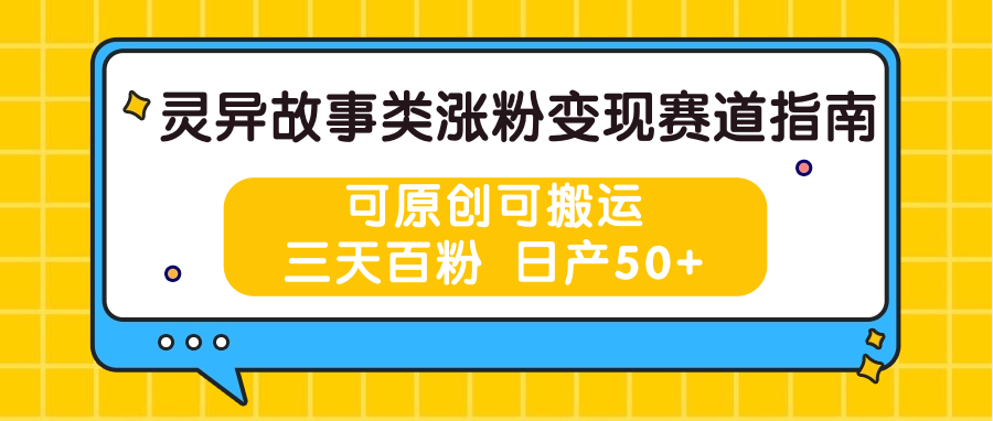 灵异故事类涨粉变现赛道指南，可原创可搬运，三天百粉 日产50+网赚库-项目库-轻创网-中创网-福缘网-冒泡网-资源之家-魔方项目库网赚库