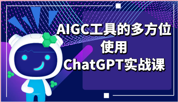 ai掘金系列课程-AIGC工具的多方位使用，ChatGPT实战课网赚库-项目库-轻创网-中创网-福缘网-冒泡网-资源之家-魔方项目库网赚库