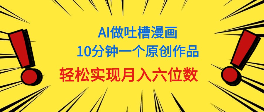 （11065期）用AI做中式吐槽漫画，10分钟一个原创作品，轻松实现月入6位数网赚库-项目库-轻创网-中创网-福缘网-冒泡网-资源之家-魔方项目库网赚库