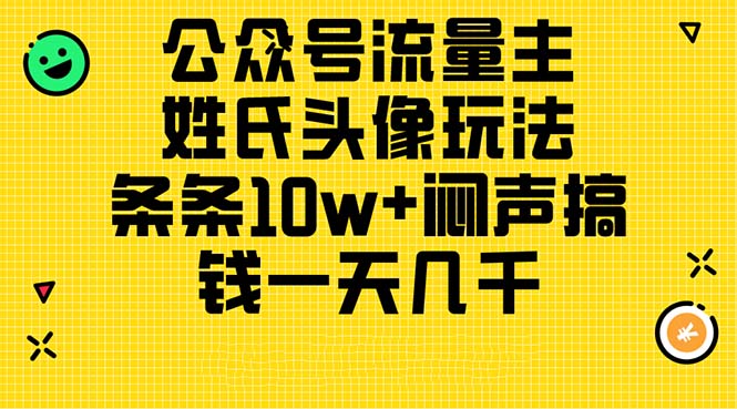 （11067期）公众号流量主，姓氏头像玩法，条条10w+闷声搞钱一天几千，详细教程网赚库-项目库-轻创网-中创网-福缘网-冒泡网-资源之家-魔方项目库网赚库