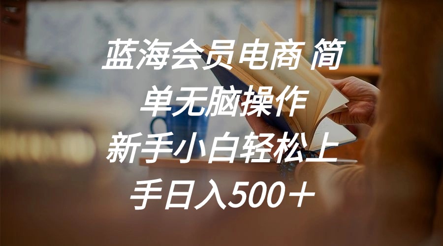 （11068期）蓝海会员电商 简单无脑操作 新手小白轻松上手日入500＋网赚库-项目库-轻创网-中创网-福缘网-冒泡网-资源之家-魔方项目库网赚库