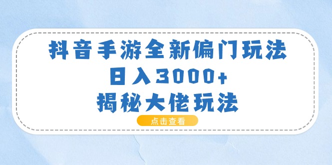 （11075期）抖音手游全新偏门玩法，日入3000+，揭秘大佬玩法网赚库-项目库-轻创网-中创网-福缘网-冒泡网-资源之家-魔方项目库网赚库