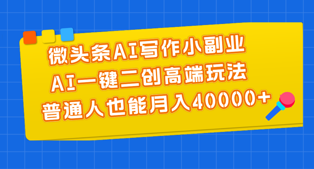 （11076期）微头条AI写作小副业，AI一键二创高端玩法 普通人也能月入40000+网赚库-项目库-轻创网-中创网-福缘网-冒泡网-资源之家-魔方项目库网赚库