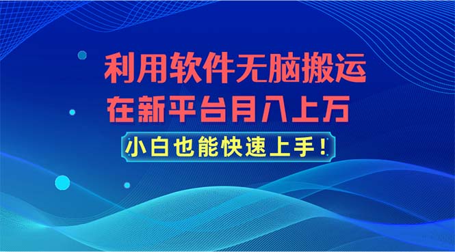 （11078期）利用软件无脑搬运，在新平台月入上万，小白也能快速上手网赚库-项目库-轻创网-中创网-福缘网-冒泡网-资源之家-魔方项目库网赚库