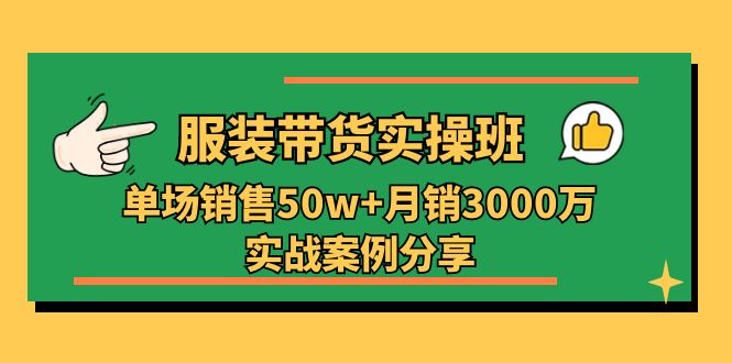 服装带货实操培训班：单场销售50w+月销3000万实战案例分享（27节）网赚库-项目库-轻创网-中创网-福缘网-冒泡网-资源之家-魔方项目库网赚库