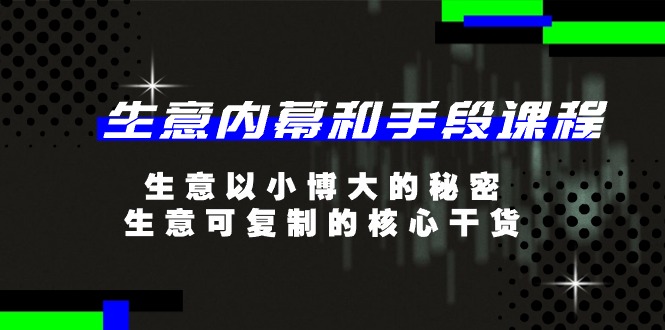 （11085期）生意 内幕和手段课程，生意以小博大的秘密，生意可复制的核心干货-20节网赚库-项目库-轻创网-中创网-福缘网-冒泡网-资源之家-魔方项目库网赚库