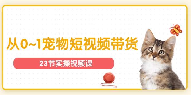 （11086期）宠物行业从0~1宠物短视频带货实操课（23节课）网赚库-项目库-轻创网-中创网-福缘网-冒泡网-资源之家-魔方项目库网赚库