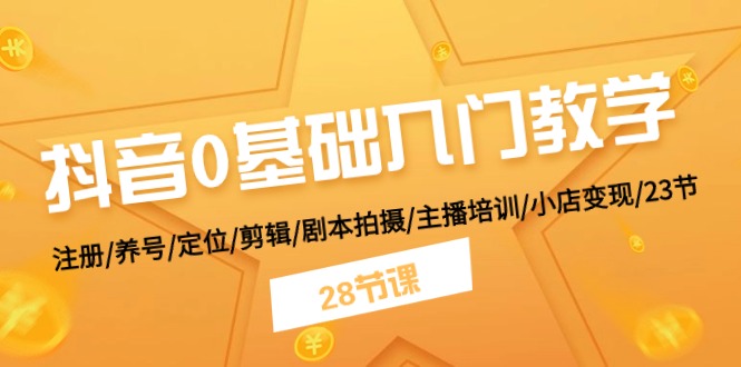 抖音0基础入门教学 注册/养号/定位/剪辑/剧本拍摄/主播培训/小店变现/28节网赚库-项目库-轻创网-中创网-福缘网-冒泡网-资源之家-魔方项目库网赚库