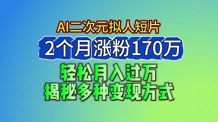2024最新蓝海AI生成二次元拟人短片，2个月涨粉170万，轻松月入过万，揭秘多种变现方式网赚库-项目库-轻创网-中创网-福缘网-冒泡网-资源之家-魔方项目库网赚库