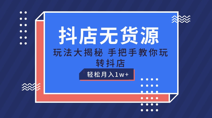 抖店无货源保姆级教程，手把手教你玩转抖店，轻松月入1W+网赚库-项目库-轻创网-中创网-福缘网-冒泡网-资源之家-魔方项目库网赚库
