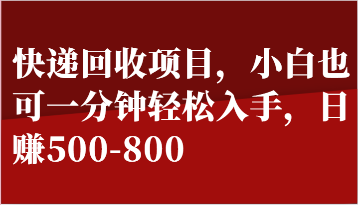 快递回收项目，小白也可一分钟轻松入手，日赚500-800网赚库-项目库-轻创网-中创网-福缘网-冒泡网-资源之家-魔方项目库网赚库