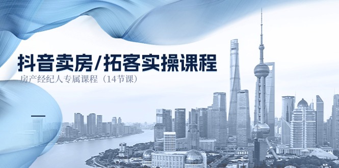 抖音卖房拓客实操课程，房产经纪人专属课程（14节课）网赚库-项目库-轻创网-中创网-福缘网-冒泡网-资源之家-魔方项目库网赚库