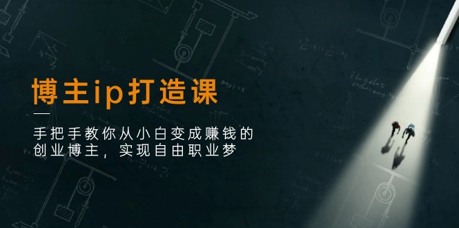 博主ip打造课：手把手教你从小白变成赚钱的创业博主，实现自由职业梦网赚库-项目库-轻创网-中创网-福缘网-冒泡网-资源之家-魔方项目库网赚库